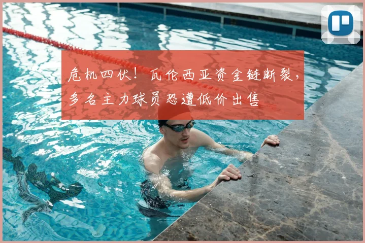 危机四伏！瓦伦西亚资金链断裂，多名主力球员恐遭低价出售
