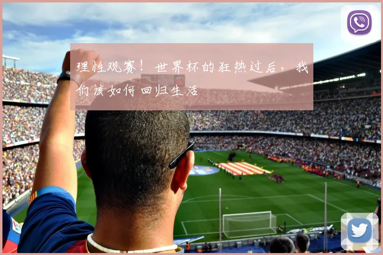 理性观赛！世界杯的狂热过后，我们该如何回归生活