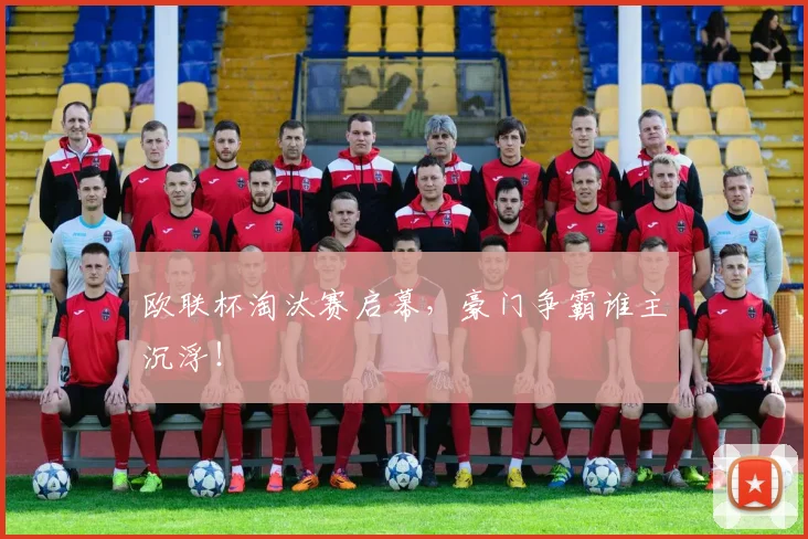 欧联杯淘汰赛启幕，豪门争霸谁主沉浮！