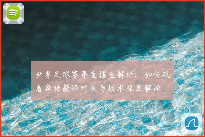 世界足球赛事直播全解析：如何观看每场巅峰对决与战术深度解读