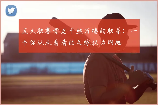 五大联赛背后千丝万缕的联系：一个你从未看清的足球权力网络