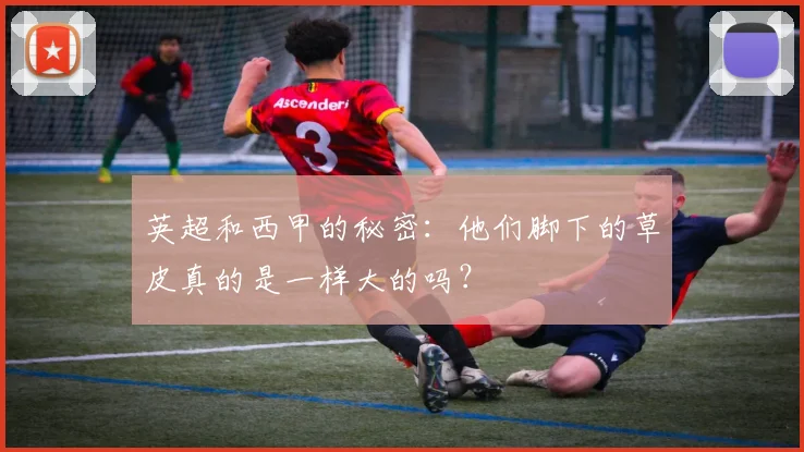 英超和西甲的秘密：他们脚下的草皮真的是一样大的吗？