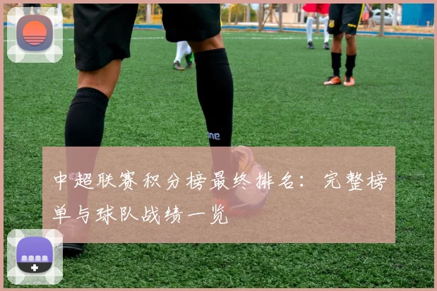 中超联赛积分榜最终排名：完整榜单与球队战绩一览